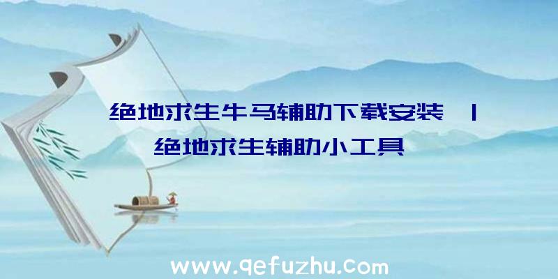 「绝地求生牛马辅助下载安装」|绝地求生辅助小工具